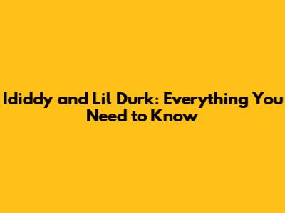 Ididdy and Lil Durk: Everything You Need to Know