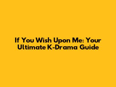 If You Wish Upon Me: Your Ultimate K-Drama Guide