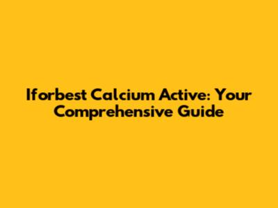 Iforbest Calcium Active: Your Comprehensive Guide