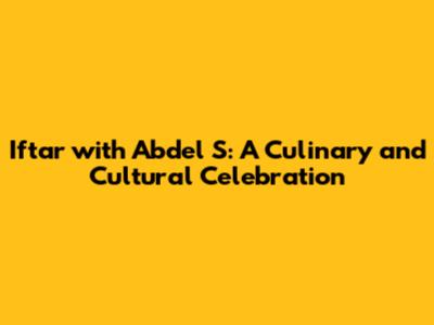 Iftar with Abdel S: A Culinary and Cultural Celebration