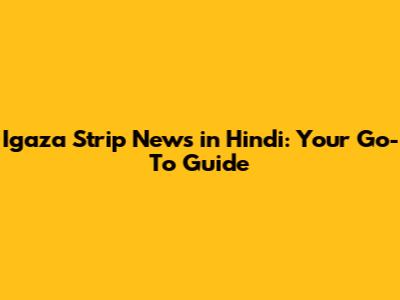Igaza Strip News in Hindi: Your Go-To Guide