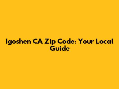 Igoshen CA Zip Code: Your Local Guide