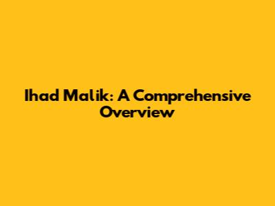 Ihad Malik: A Comprehensive Overview