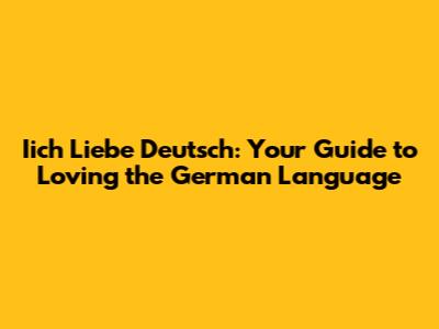 Iich Liebe Deutsch: Your Guide to Loving the German Language