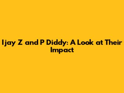 Ijay Z and P Diddy: A Look at Their Impact