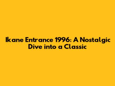 Ikane Entrance 1996: A Nostalgic Dive into a Classic