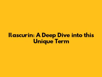 Ilascurin: A Deep Dive into this Unique Term