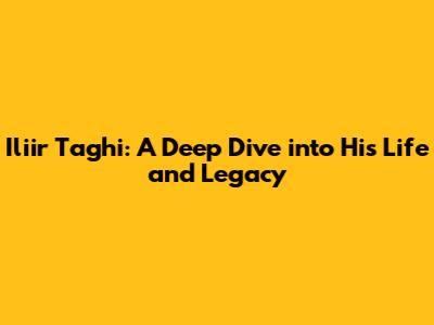 Iliir Taghi: A Deep Dive into His Life and Legacy