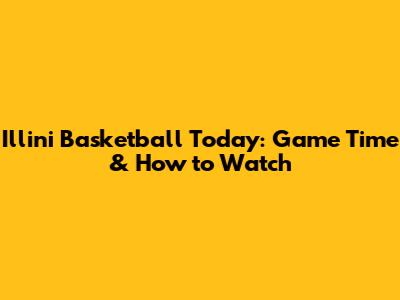 Illini Basketball Today: Game Time & How to Watch