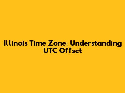 Illinois Time Zone: Understanding UTC Offset