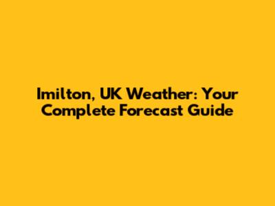 Imilton, UK Weather: Your Complete Forecast Guide