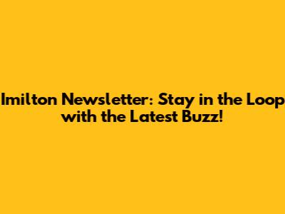 Imilton Newsletter: Stay in the Loop with the Latest Buzz!