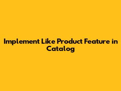 Implement 'Like' Product Feature in Catalog