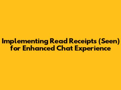 Implementing Read Receipts ("Seen") for Enhanced Chat Experience