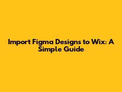 Import Figma Designs to Wix: A Simple Guide