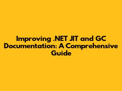 Improving .NET JIT and GC Documentation: A Comprehensive Guide