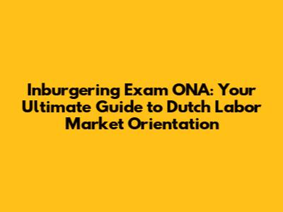 Inburgering Exam ONA: Your Ultimate Guide to Dutch Labor Market Orientation