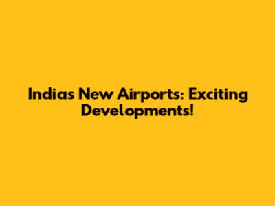 India's New Airports: Exciting Developments!