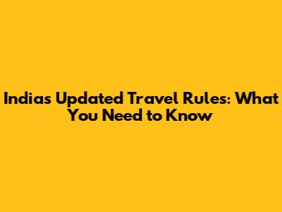 India's Updated Travel Rules: What You Need to Know