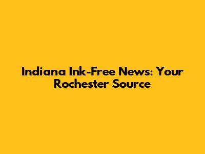 Indiana Ink-Free News: Your Rochester Source