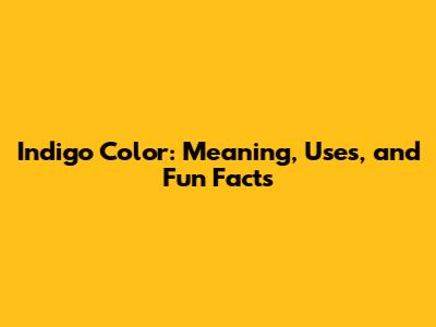 Indigo Color: Meaning, Uses, and Fun Facts