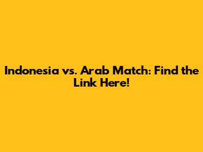 Indonesia vs. Arab Match: Find the Link Here!
