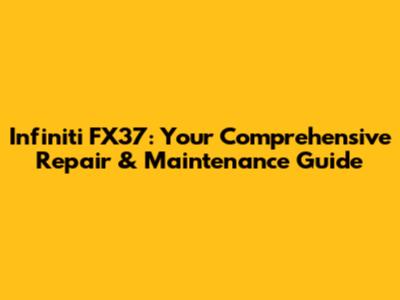 Infiniti FX37: Your Comprehensive Repair & Maintenance Guide