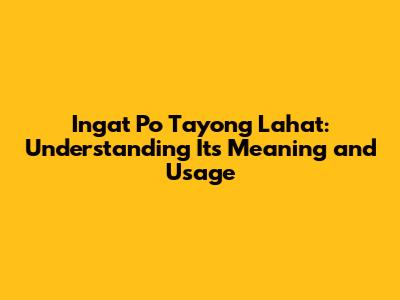 Ingat Po Tayong Lahat: Understanding Its Meaning and Usage