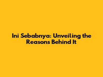 Ini Sebabnya: Unveiling the Reasons Behind It