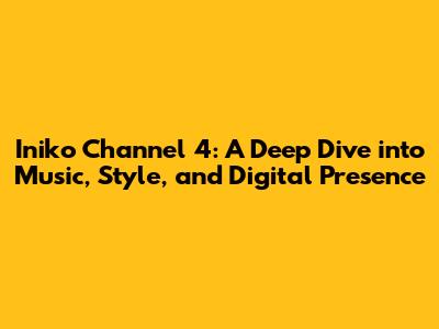 Iniko Channel 4: A Deep Dive into Music, Style, and Digital Presence