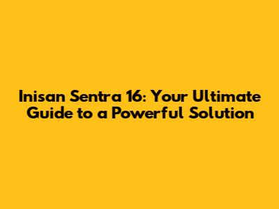 Inisan Sentra 16: Your Ultimate Guide to a Powerful Solution