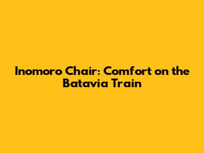Inomoro Chair: Comfort on the Batavia Train
