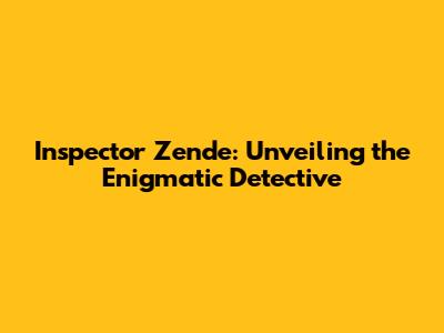 Inspector Zende: Unveiling the Enigmatic Detective