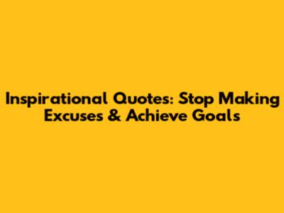 Inspirational Quotes: Stop Making Excuses & Achieve Goals