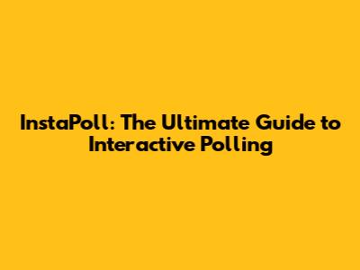 InstaPoll: The Ultimate Guide to Interactive Polling