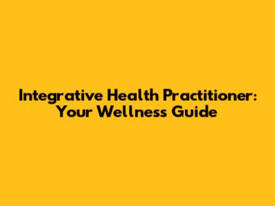 Integrative Health Practitioner: Your Wellness Guide