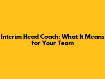 Interim Head Coach: What It Means for Your Team
