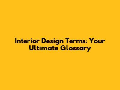 Interior Design Terms: Your Ultimate Glossary