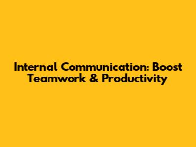 Internal Communication: Boost Teamwork & Productivity