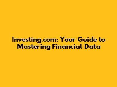 Investing.com: Your Guide to Mastering Financial Data