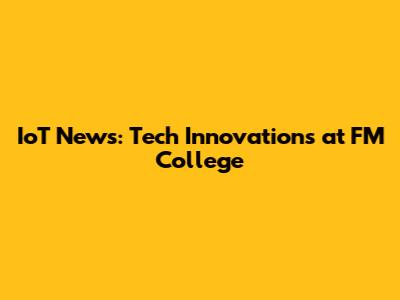 IoT News: Tech Innovations at FM College
