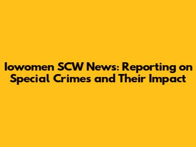 Iowomen SCW News: Reporting on Special Crimes and Their Impact