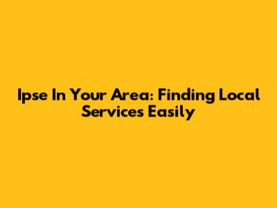Ipse In Your Area: Finding Local Services Easily