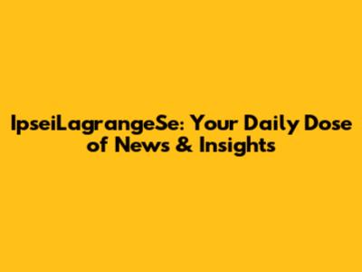 IpseiLagrangeSe: Your Daily Dose of News & Insights