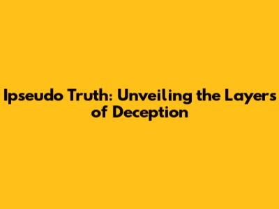 Ipseudo Truth: Unveiling the Layers of Deception