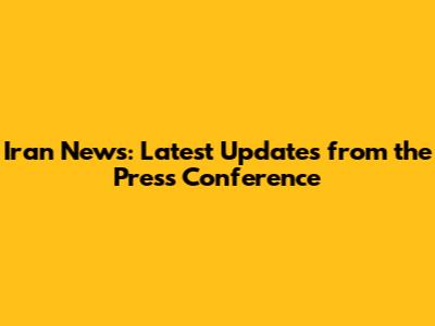 Iran News: Latest Updates from the Press Conference