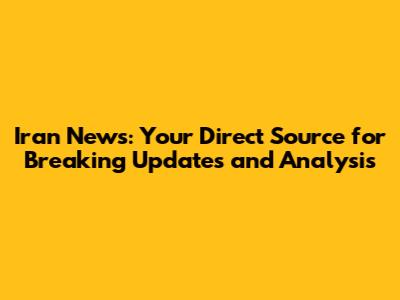 Iran News: Your Direct Source for Breaking Updates and Analysis