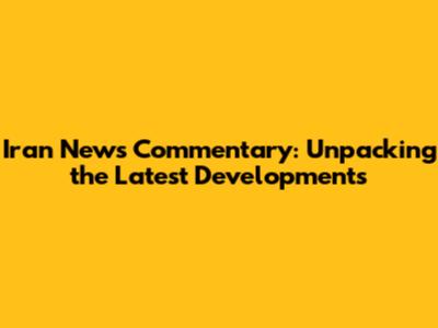 Iran News Commentary: Unpacking the Latest Developments