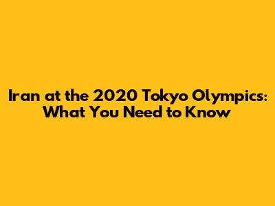 Iran at the 2020 Tokyo Olympics: What You Need to Know