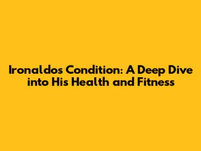 Ironaldo's Condition: A Deep Dive into His Health and Fitness